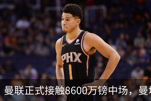 曼联正式接触8600万镑中场，曼城纽卡也在关注
