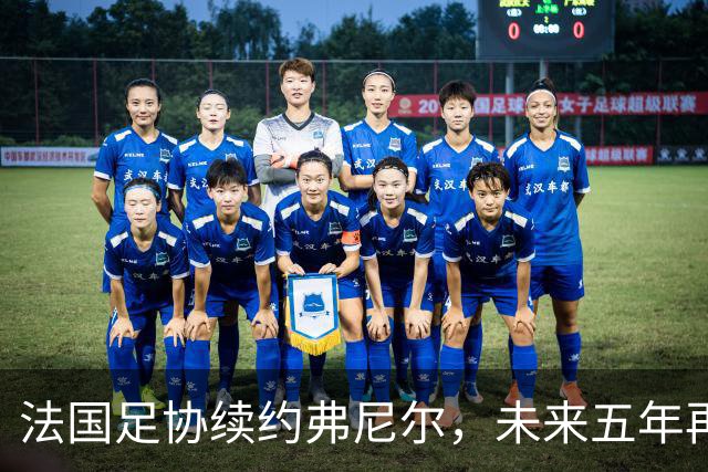 法国足协续约弗尼尔，未来五年再战江湖！